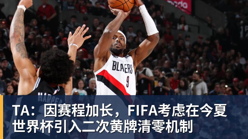 TA：因赛程加长，FIFA考虑在今夏世界杯引入二次黄牌清零机制