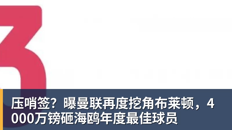 好博体育压哨签?曝曼联再度挖角布莱顿,4000万镑砸海鸥年度最佳球员