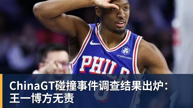 好博体育ChinaGT碰撞事件调查结果出炉:王一博方无责