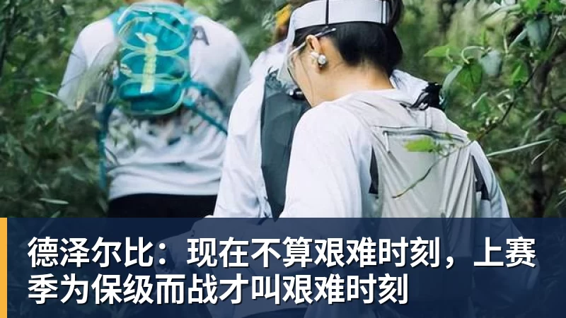 好博体育德泽尔比：现在不算艰难时刻，上赛季为保级而战才叫艰难时刻