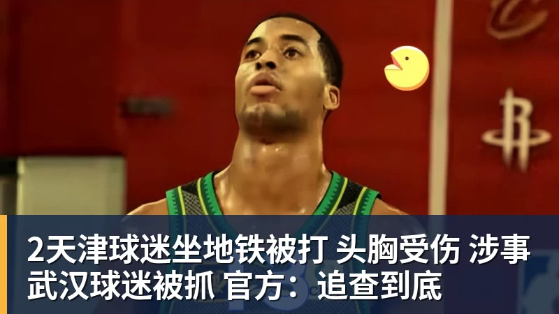 好博体育2天津球迷坐地铁被打 头胸受伤 涉事武汉球迷被抓 官方：追查到底