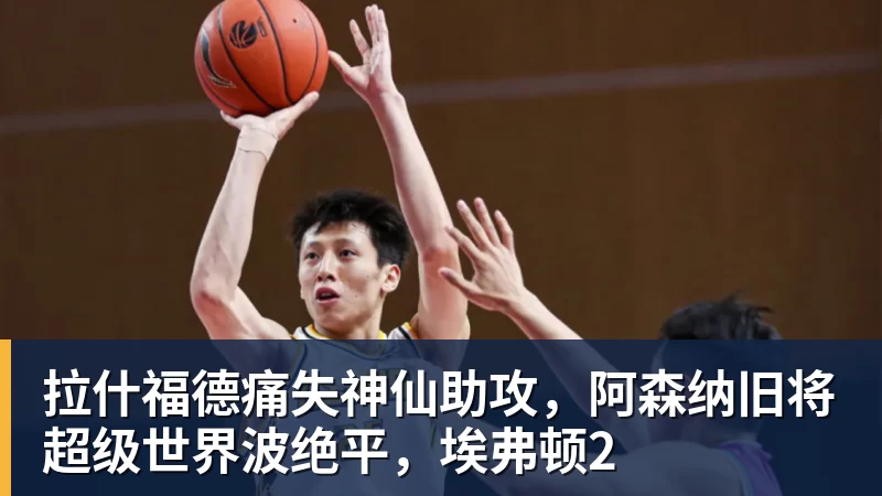 好博体育拉什福德痛失神仙助攻，阿森纳旧将超级世界波绝平，埃弗顿2