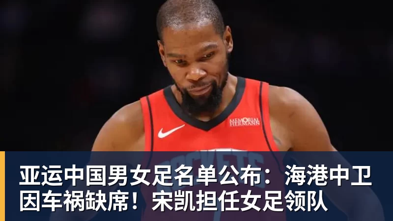 好博体育亚运中国男女足名单公布：海港中卫因车祸缺席！宋凯担任女足领队