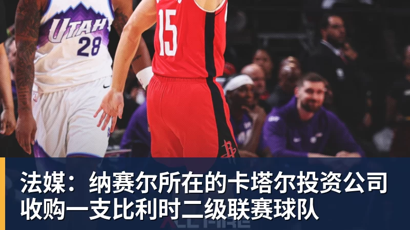 好博体育法媒：纳赛尔所在的卡塔尔投资公司收购一支比利时二级联赛球队